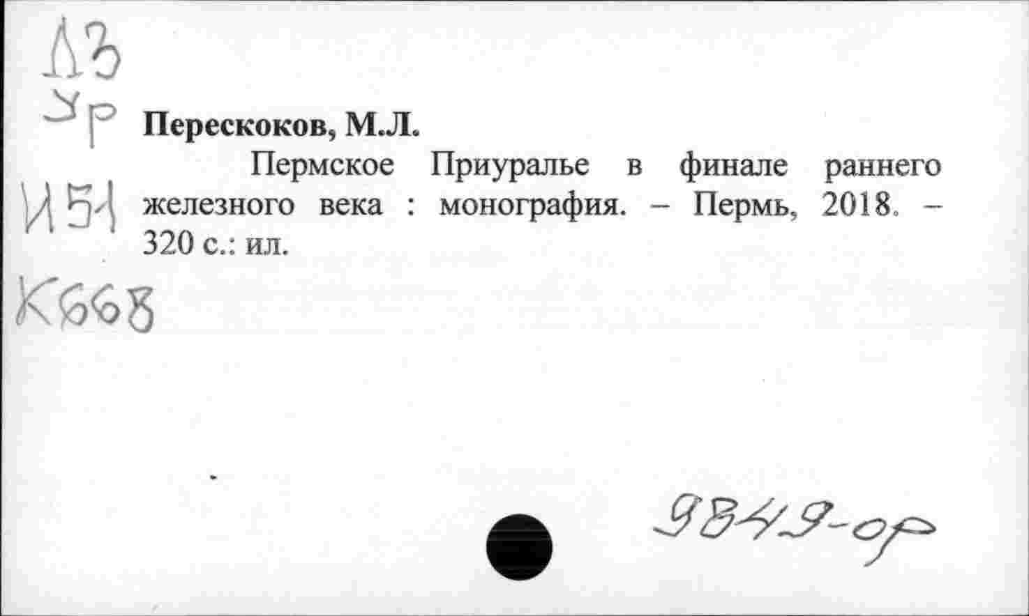 ﻿Перескоков, М.Л.
Пермское Приуралье в финале раннего железного века : монография. - Пермь, 2018. -320 с.: ил.